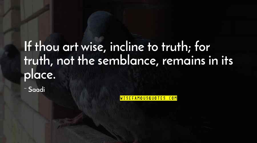 Truth Remains Quotes By Saadi: If thou art wise, incline to truth; for
