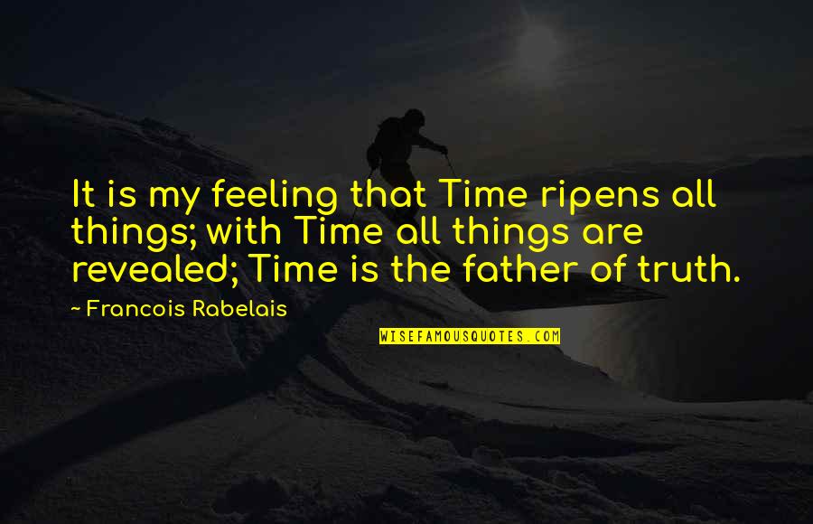 Truth Revealed Quotes By Francois Rabelais: It is my feeling that Time ripens all