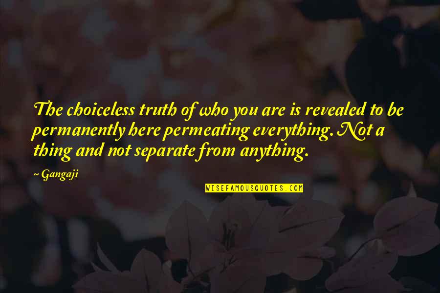 Truth Revealed Quotes By Gangaji: The choiceless truth of who you are is
