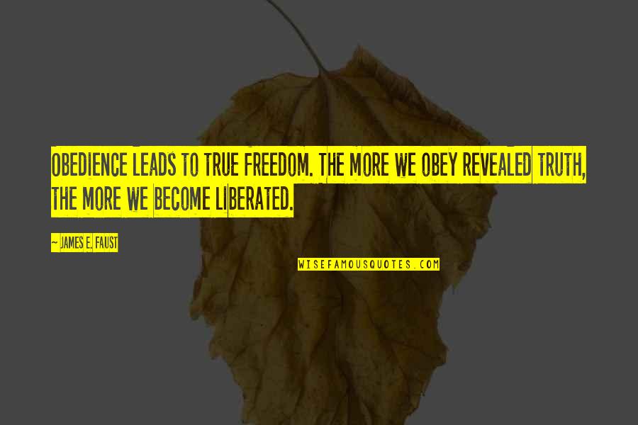 Truth Revealed Quotes By James E. Faust: Obedience leads to true freedom. The more we