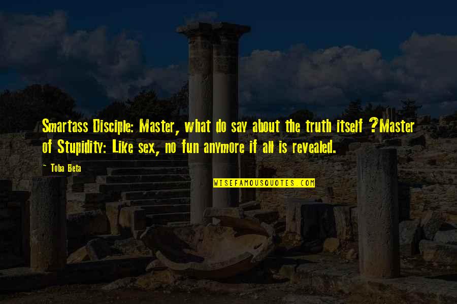 Truth Revealed Quotes By Toba Beta: Smartass Disciple: Master, what do say about the