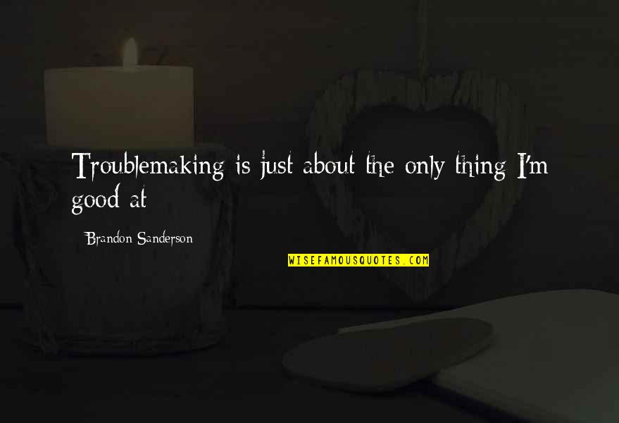 Truth Reveals Itself Quotes By Brandon Sanderson: Troublemaking is just about the only thing I'm Truth Reveals Itself Quotes By Brandon Sanderson: Troublemaking is just about the only thing I'm