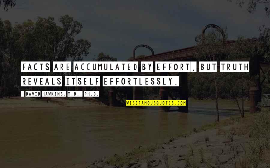 Truth Reveals Itself Quotes By David Hawkins, M.D., Ph.D.: Facts are accumulated by effort, but truth reveals Truth Reveals Itself Quotes By David Hawkins, M.D., Ph.D.: Facts are accumulated by effort, but truth reveals