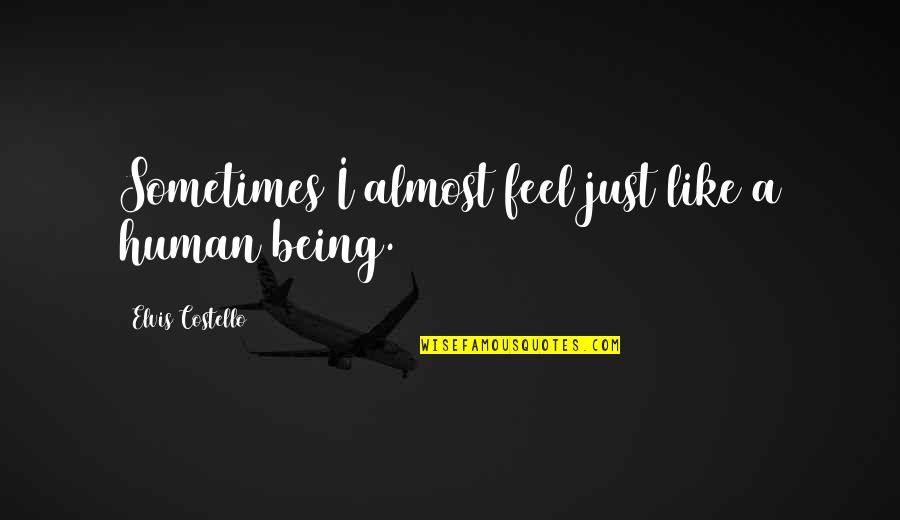 Truth Reveals Itself Quotes By Elvis Costello: Sometimes I almost feel just like a human Truth Reveals Itself Quotes By Elvis Costello: Sometimes I almost feel just like a human