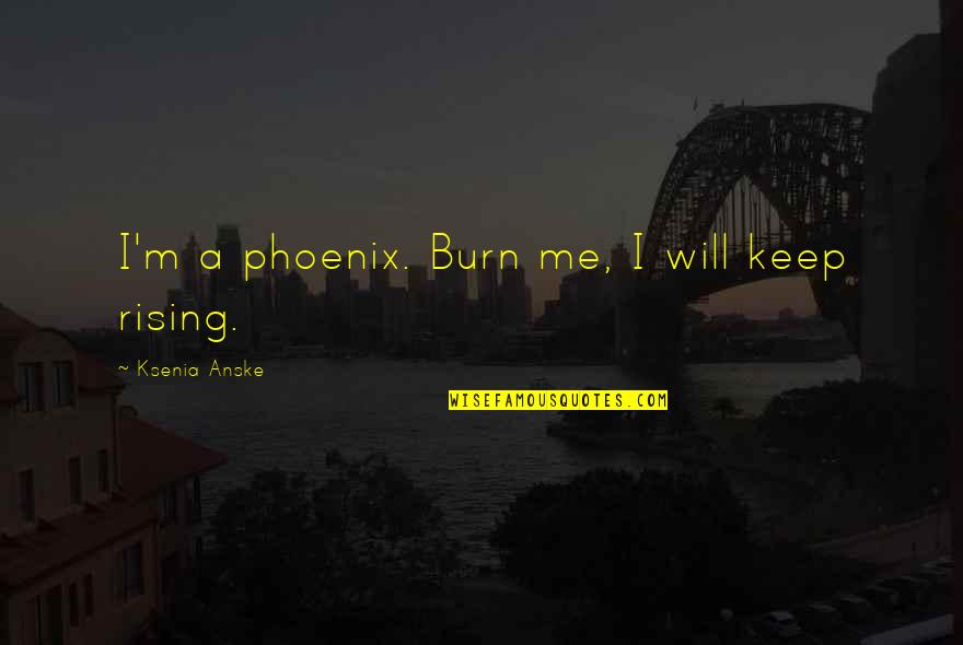 Truth Reveals Itself Quotes By Ksenia Anske: I'm a phoenix. Burn me, I will keep Truth Reveals Itself Quotes By Ksenia Anske: I'm a phoenix. Burn me, I will keep
