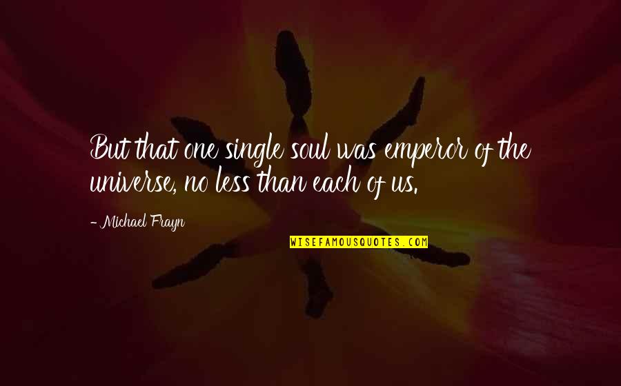 Truth Reveals Itself Quotes By Michael Frayn: But that one single soul was emperor of