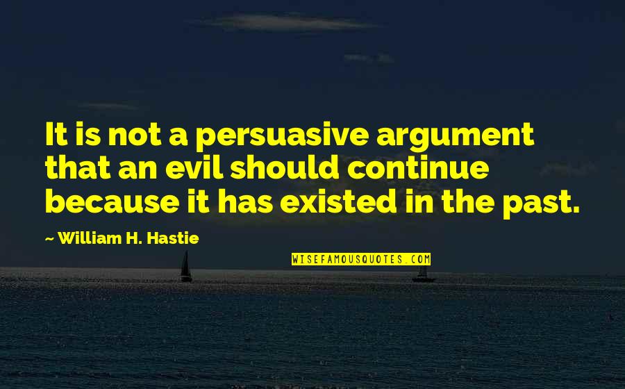 Truth Reveals Itself Quotes By William H. Hastie: It is not a persuasive argument that an Truth Reveals Itself Quotes By William H. Hastie: It is not a persuasive argument that an