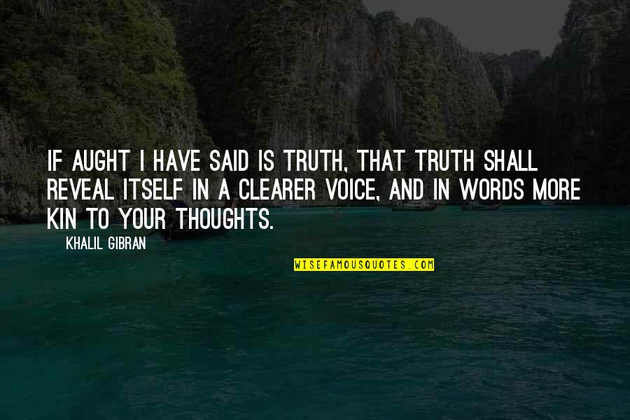 Truth Said Quotes By Khalil Gibran: If aught I have said is truth, that