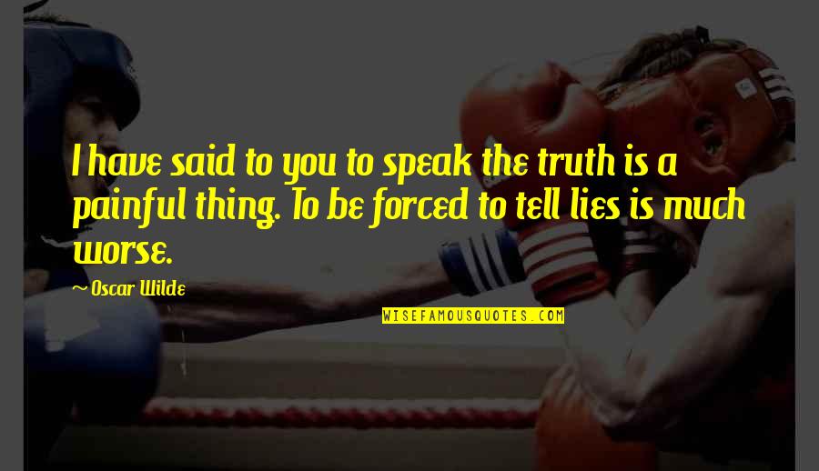 Truth Said Quotes By Oscar Wilde: I have said to you to speak the