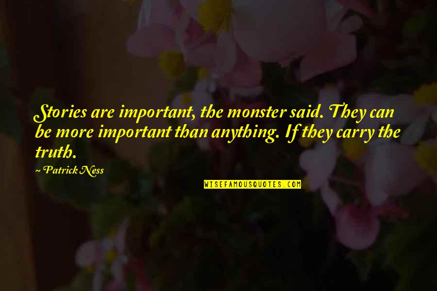 Truth Said Quotes By Patrick Ness: Stories are important, the monster said. They can