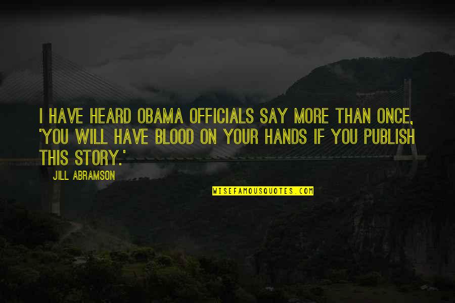 Truth San Andreas Quotes By Jill Abramson: I have heard Obama officials say more than Truth San Andreas Quotes By Jill Abramson: I have heard Obama officials say more than