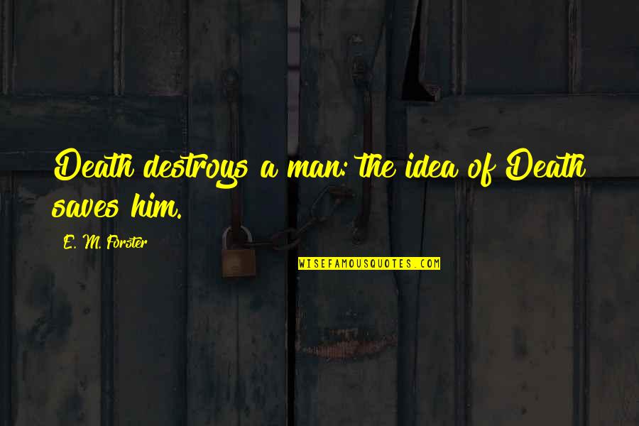 Truth Saves Quotes By E. M. Forster: Death destroys a man: the idea of Death Truth Saves Quotes By E. M. Forster: Death destroys a man: the idea of Death
