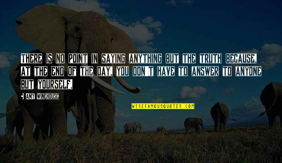 Truth Saying Quotes By Amy Winehouse: There is no point in saying anything but Truth Saying Quotes By Amy Winehouse: There is no point in saying anything but