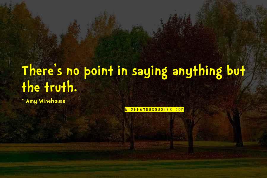 Truth Saying Quotes By Amy Winehouse: There's no point in saying anything but the