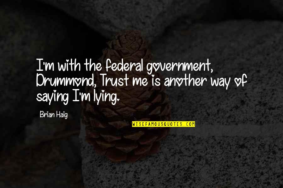 Truth Saying Quotes By Brian Haig: I'm with the federal government, Drummond, Trust me Truth Saying Quotes By Brian Haig: I'm with the federal government, Drummond, Trust me