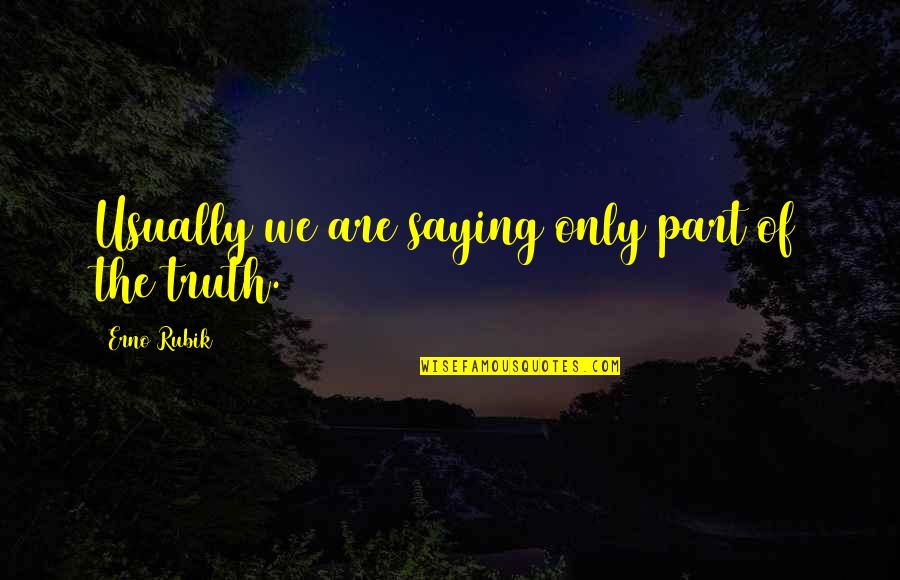 Truth Saying Quotes By Erno Rubik: Usually we are saying only part of the