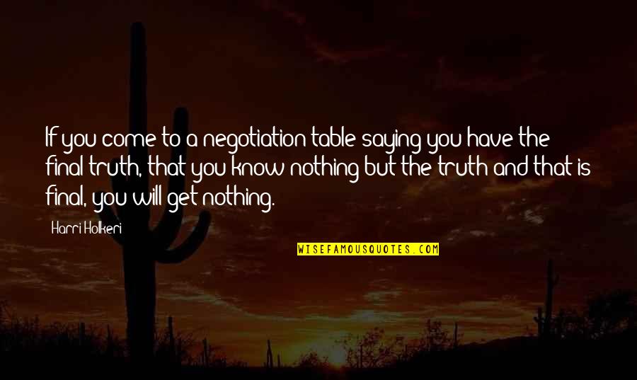 Truth Saying Quotes By Harri Holkeri: If you come to a negotiation table saying Truth Saying Quotes By Harri Holkeri: If you come to a negotiation table saying