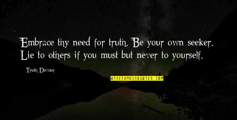 Truth Seeker Quotes By Truth Devour: Embrace thy need for truth. Be your own