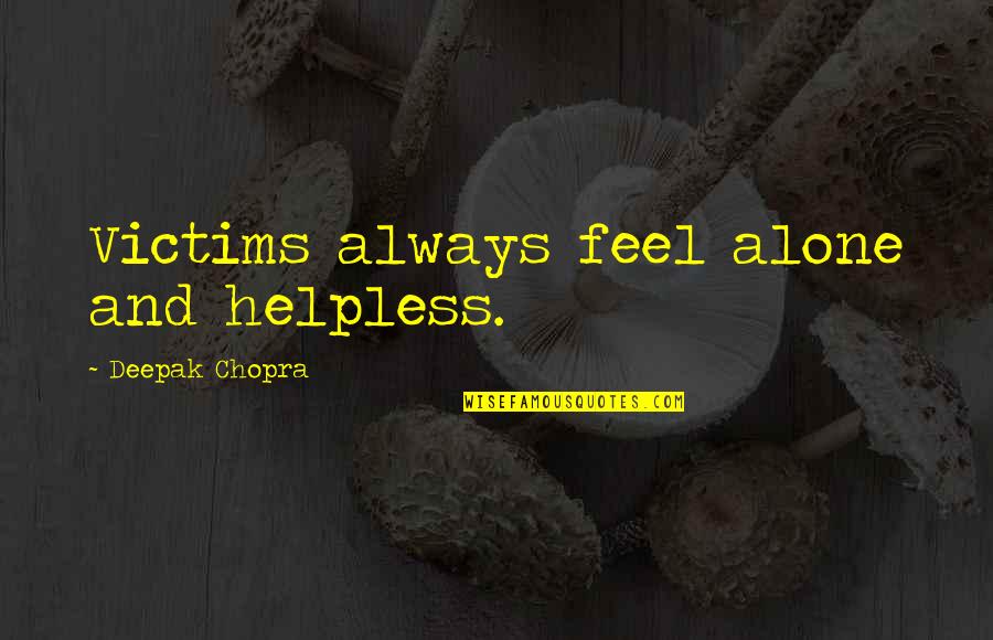 Truth Seekers Quotes By Deepak Chopra: Victims always feel alone and helpless.