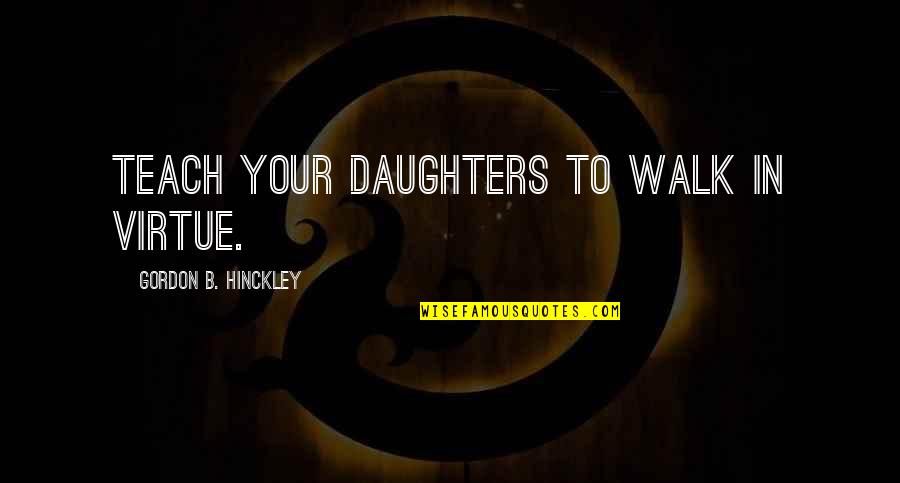 Truth Serum Quotes By Gordon B. Hinckley: Teach your daughters to walk in virtue.