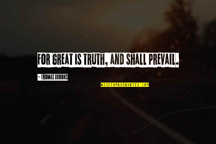 Truth Shall Prevail Quotes By Thomas Brooks: For great is truth, and shall prevail. Truth Shall Prevail Quotes By Thomas Brooks: For great is truth, and shall prevail.