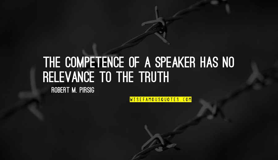 Truth Speaker Quotes By Robert M. Pirsig: the competence of a speaker has no relevance