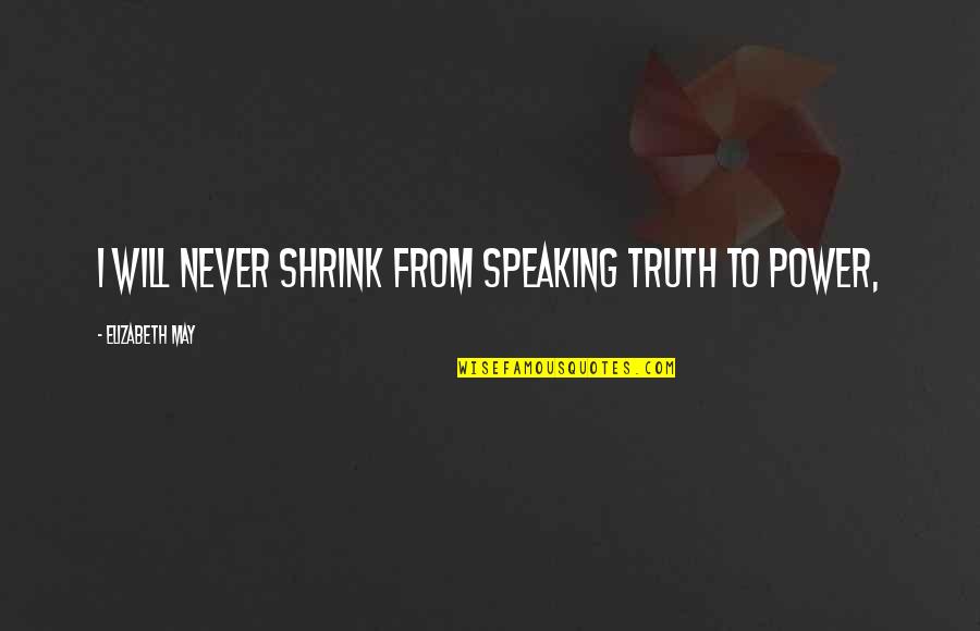 Truth Speaking Quotes By Elizabeth May: I will never shrink from speaking truth to Truth Speaking Quotes By Elizabeth May: I will never shrink from speaking truth to