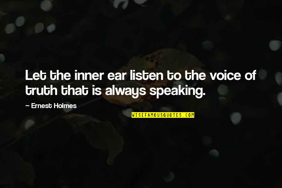 Truth Speaking Quotes By Ernest Holmes: Let the inner ear listen to the voice