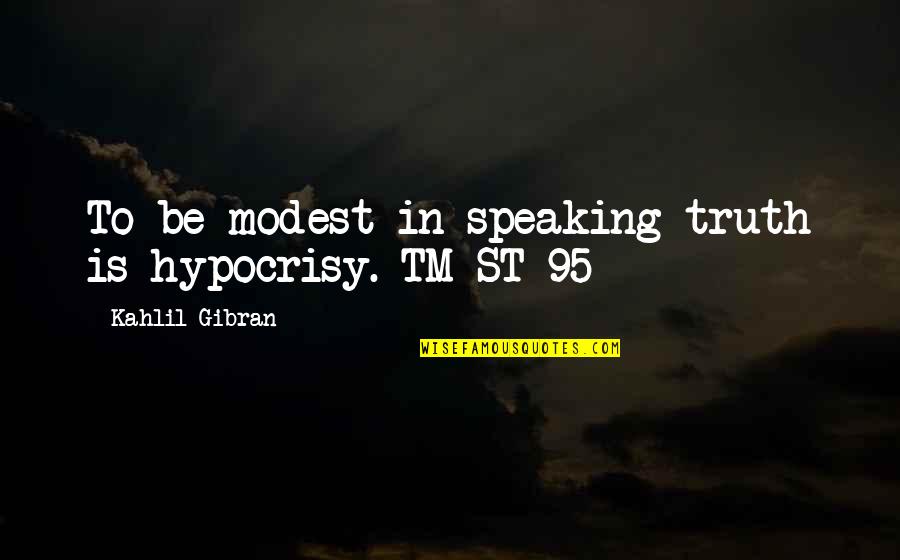 Truth Speaking Quotes By Kahlil Gibran: To be modest in speaking truth is hypocrisy.