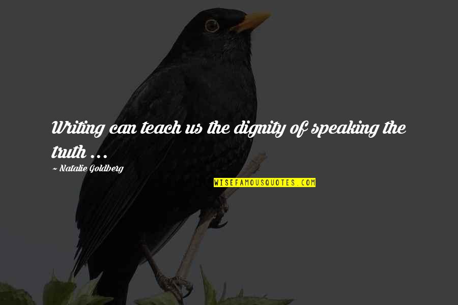 Truth Speaking Quotes By Natalie Goldberg: Writing can teach us the dignity of speaking Truth Speaking Quotes By Natalie Goldberg: Writing can teach us the dignity of speaking