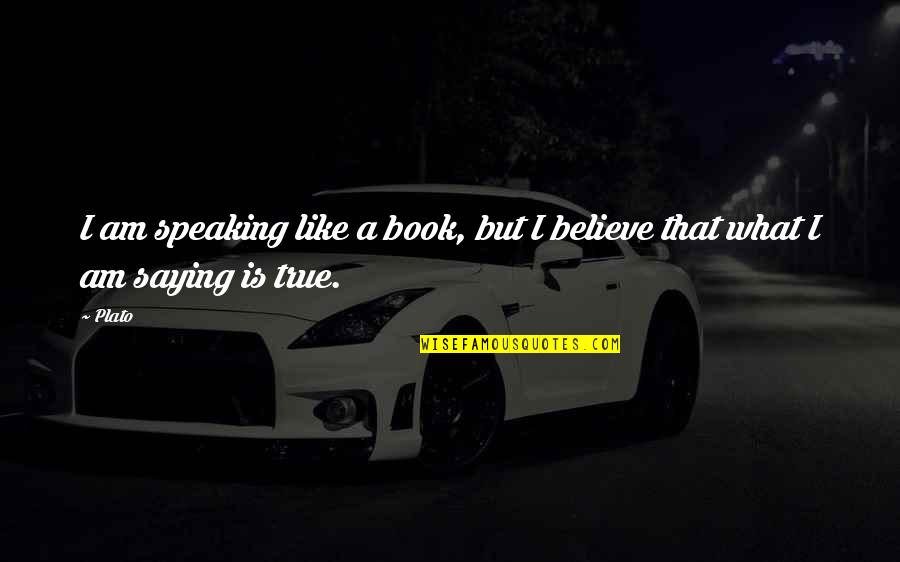 Truth Speaking Quotes By Plato: I am speaking like a book, but I