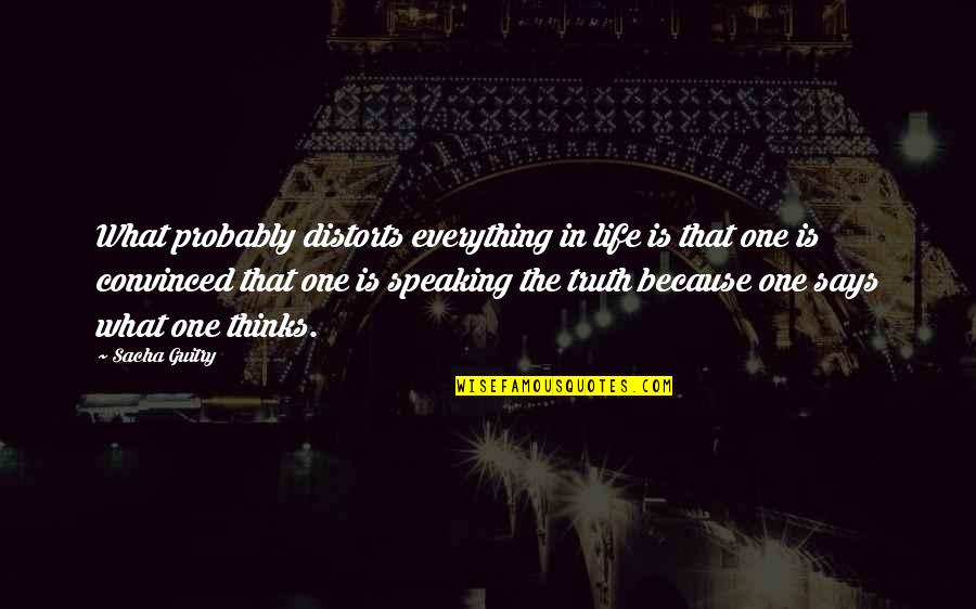 Truth Speaking Quotes By Sacha Guitry: What probably distorts everything in life is that