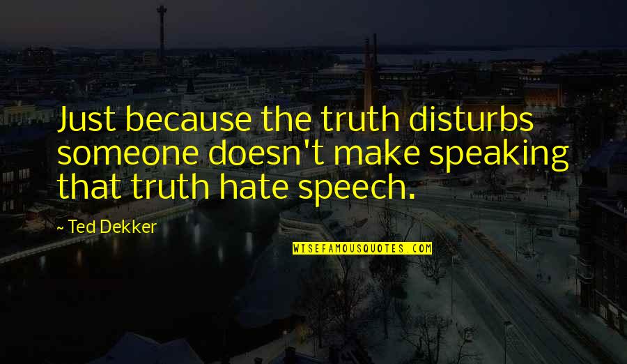 Truth Speaking Quotes By Ted Dekker: Just because the truth disturbs someone doesn't make