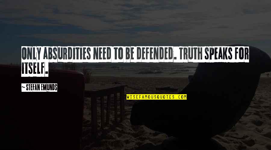 Truth Speaks For Itself Quotes By Stefan Emunds: Only absurdities need to be defended. Truth speaks