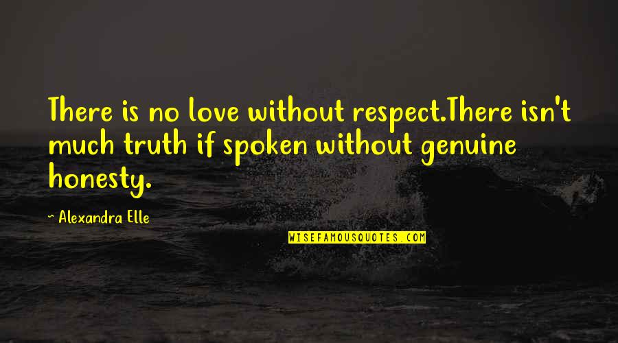 Truth Spoken Quotes By Alexandra Elle: There is no love without respect.There isn't much