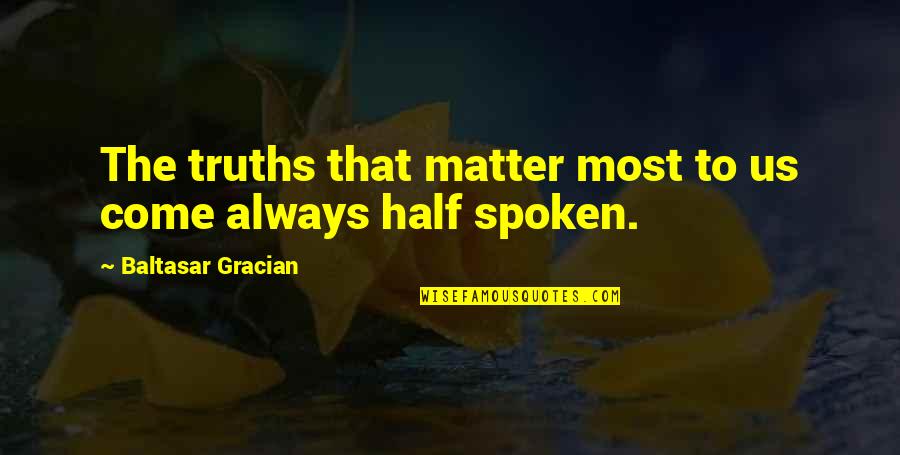 Truth Spoken Quotes By Baltasar Gracian: The truths that matter most to us come