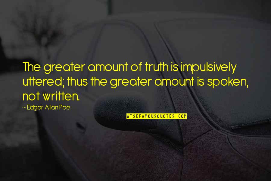Truth Spoken Quotes By Edgar Allan Poe: The greater amount of truth is impulsively uttered;