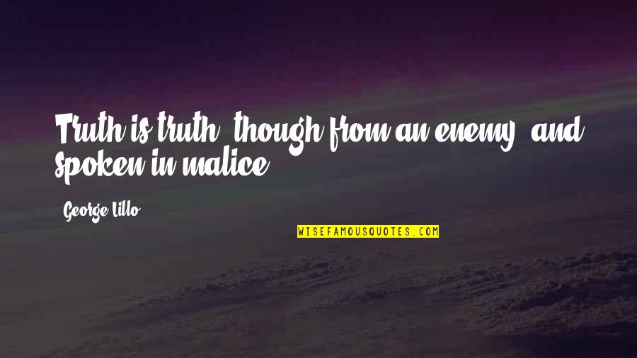 Truth Spoken Quotes By George Lillo: Truth is truth, though from an enemy, and