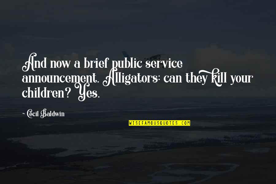Truth Takes Time Quotes By Cecil Baldwin: And now a brief public service announcement. Alligators: Truth Takes Time Quotes By Cecil Baldwin: And now a brief public service announcement. Alligators: