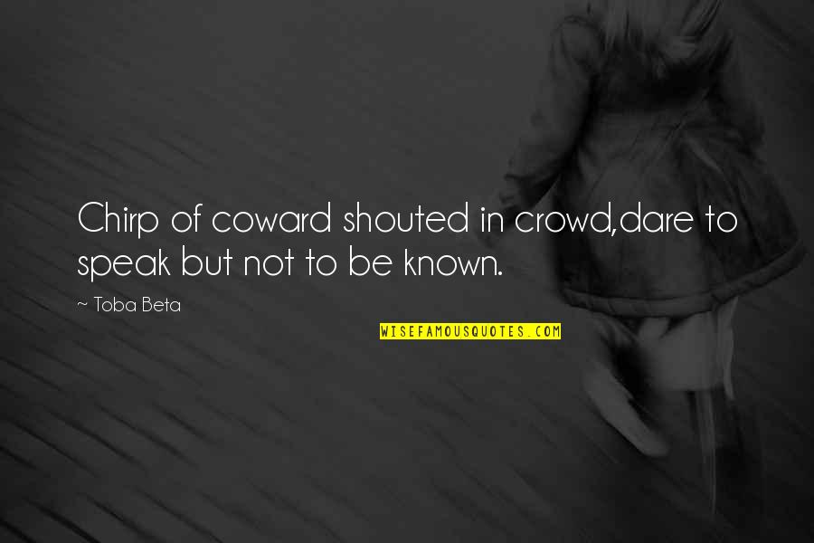 Truth Tellers Quotes By Toba Beta: Chirp of coward shouted in crowd,dare to speak