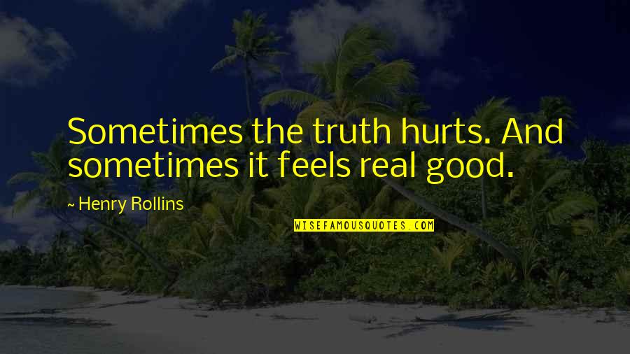 Truth That Hurts Quotes By Henry Rollins: Sometimes the truth hurts. And sometimes it feels