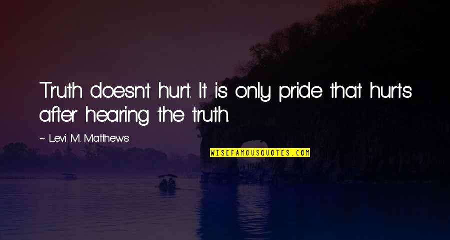 Truth That Hurts Quotes By Levi M. Matthews: Truth doesn't hurt. It is only pride that