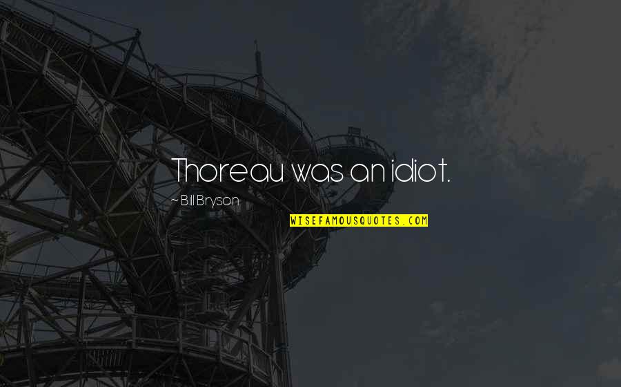 Truth Thoreau Quotes By Bill Bryson: Thoreau was an idiot. Truth Thoreau Quotes By Bill Bryson: Thoreau was an idiot.