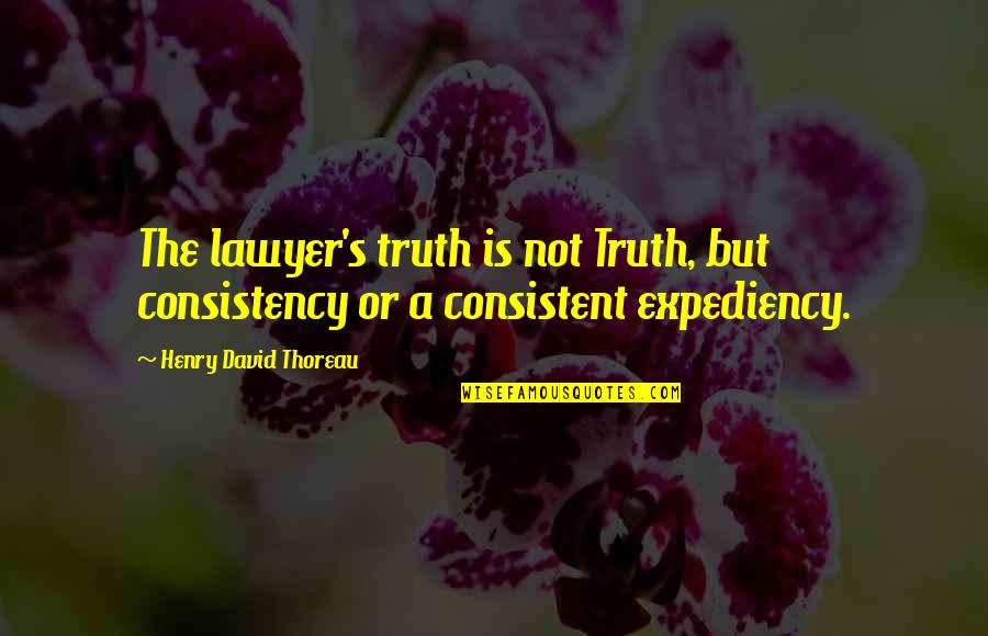 Truth Thoreau Quotes By Henry David Thoreau: The lawyer's truth is not Truth, but consistency