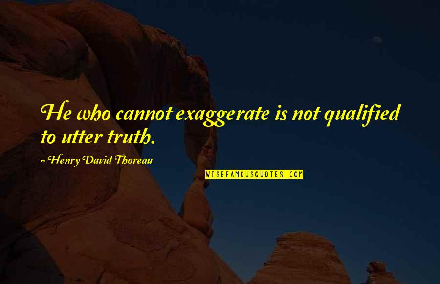 Truth Thoreau Quotes By Henry David Thoreau: He who cannot exaggerate is not qualified to Truth Thoreau Quotes By Henry David Thoreau: He who cannot exaggerate is not qualified to