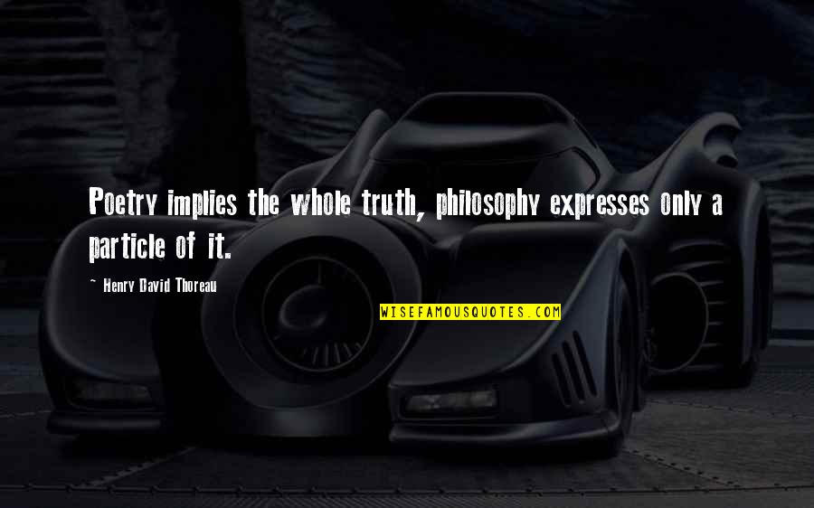 Truth Thoreau Quotes By Henry David Thoreau: Poetry implies the whole truth, philosophy expresses only