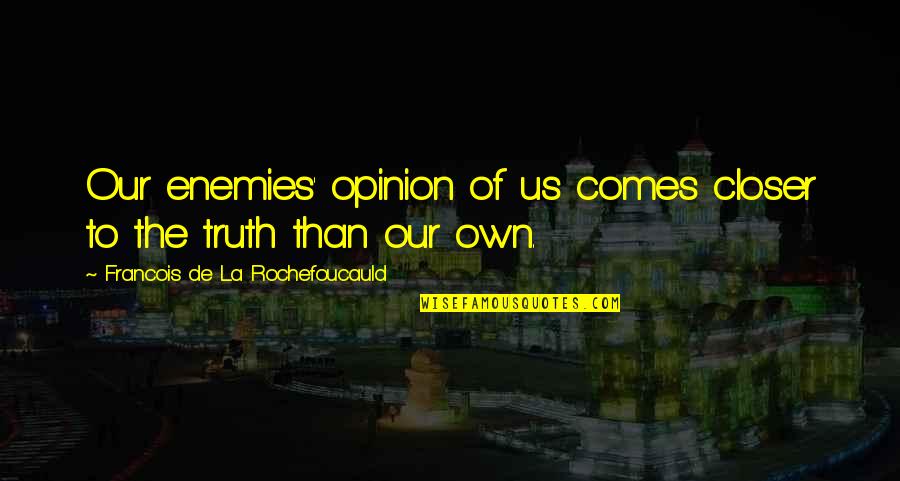 Truth Vs Opinion Quotes By Francois De La Rochefoucauld: Our enemies' opinion of us comes closer to