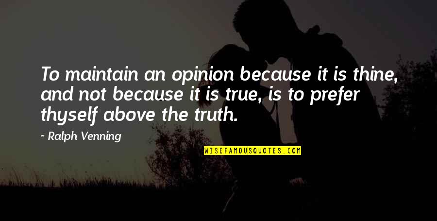 Truth Vs Opinion Quotes By Ralph Venning: To maintain an opinion because it is thine,