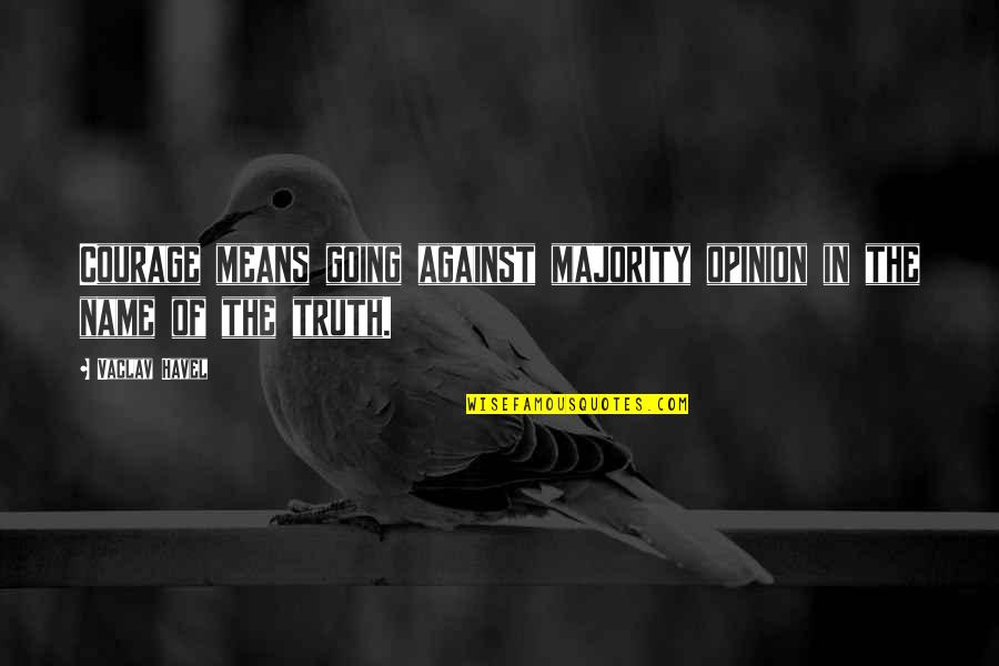 Truth Vs Opinion Quotes By Vaclav Havel: Courage means going against majority opinion in the