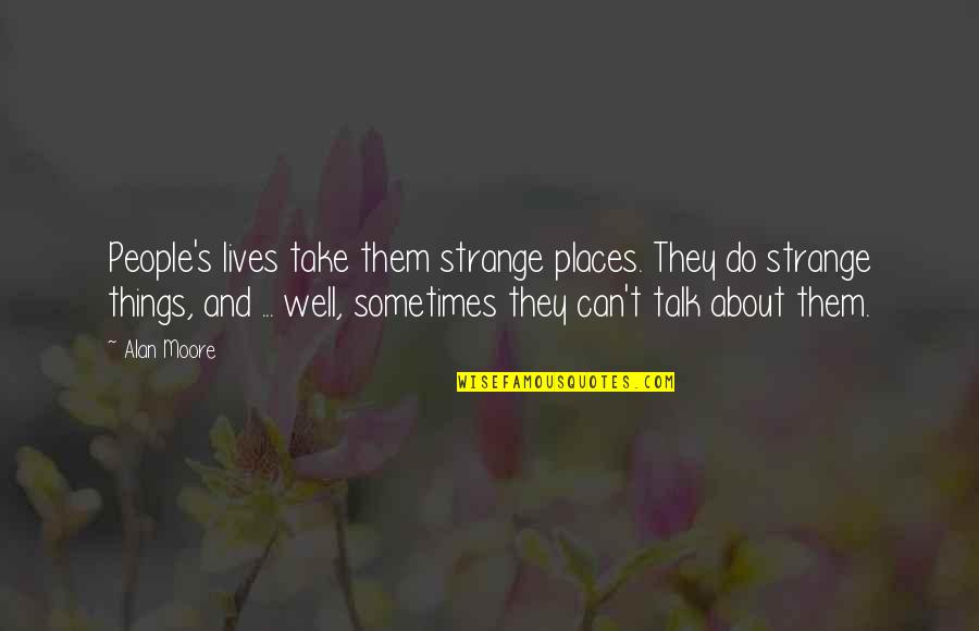 Truth Well Quotes By Alan Moore: People's lives take them strange places. They do Truth Well Quotes By Alan Moore: People's lives take them strange places. They do